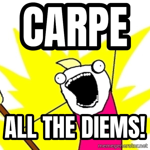 X ALL THE THINGS meme: CARPE / ALL THE DIEMS!