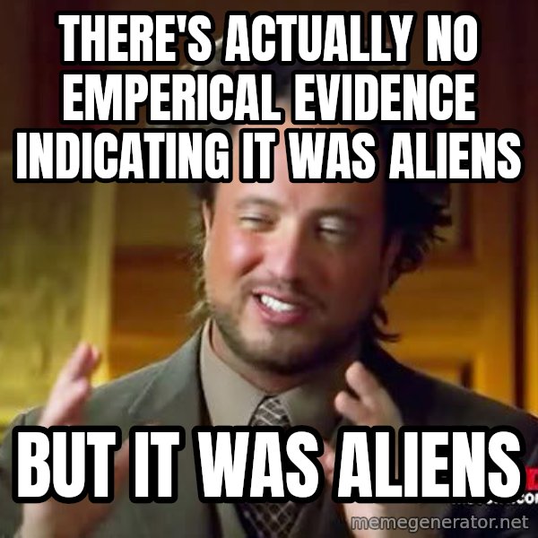 Ancient Aliens meme: there's actually no emperical evidence indicating it was aliens / but it was aliens