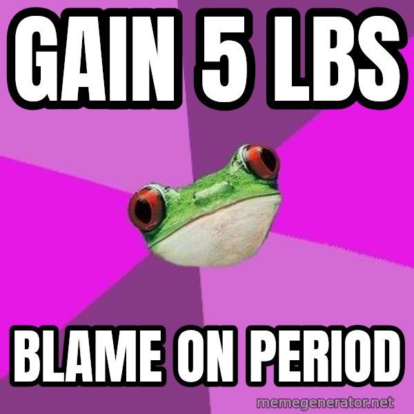 Foul Bachelorette Frog meme: gain 5 lbs / blame on period