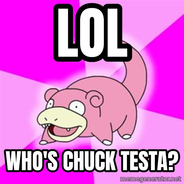 Slowpoke meme: lol / who's chuck testa?