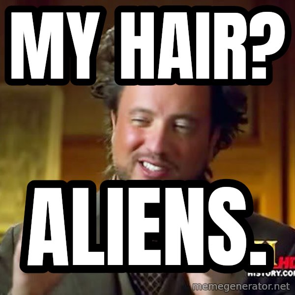 Ancient Aliens meme: my hair? / aliens.