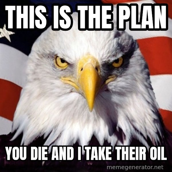 American Pride Eagle meme: This is the plan / You die and I take their oil