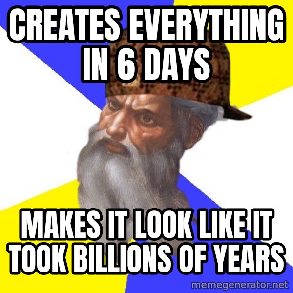 Scumbag God meme: Creates everything in 6 days / makes it look like it took billions of years