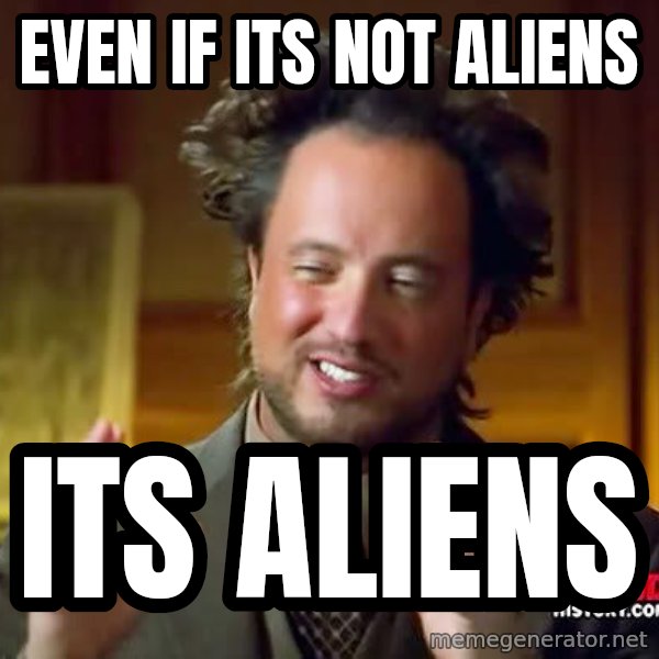 Ancient Aliens meme: EVEN IF ITS NOT ALIENS / ITS ALIENS