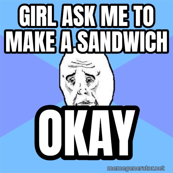 Okay Guy meme: Girl ask me to make a sandwich / Okay
