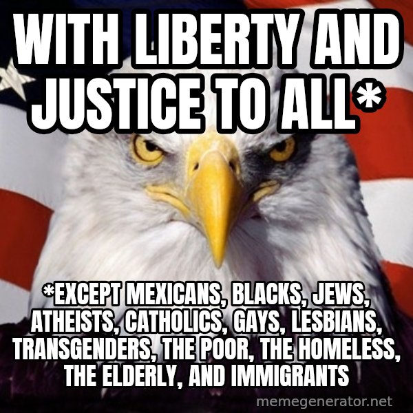 American Pride Eagle meme: WIth liberty and justice to all* / *EXCEPT mexicans, blacks, jews, atheists, catholics, gays, lesbians, transgenders, the poor, the homeless, the elderly, and immigrants