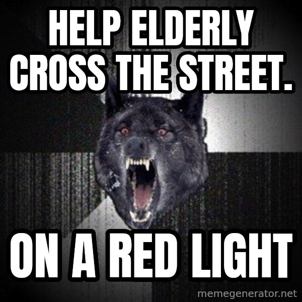 Insanity Wolf meme: Help elderly cross the street. / on a red light