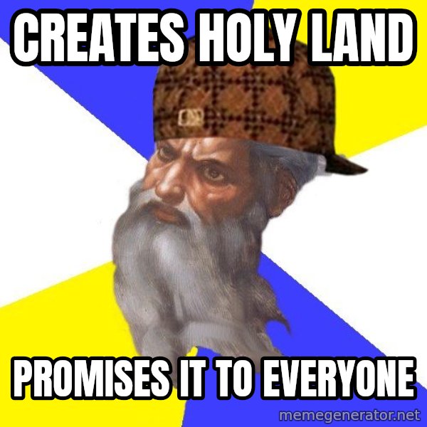 Scumbag God meme: Creates Holy Land / Promises it to everyone