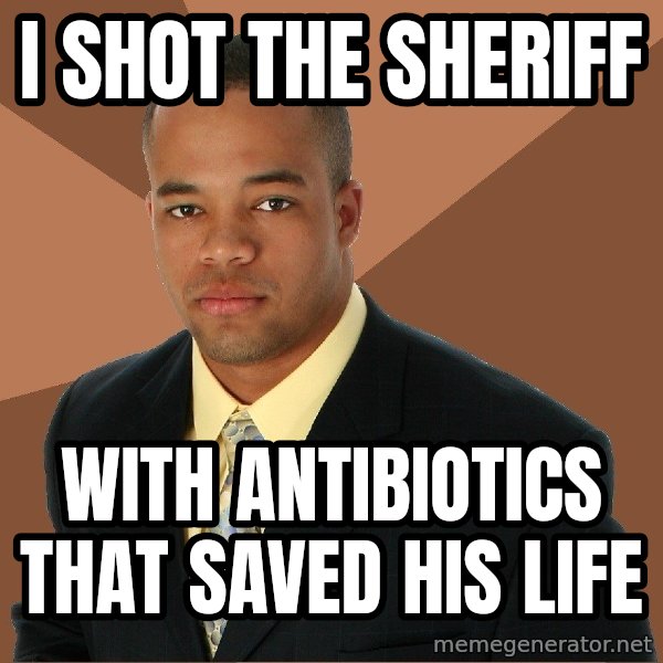 Successful Black Man meme: I shot the sheriff / with antibiotics that saved his life