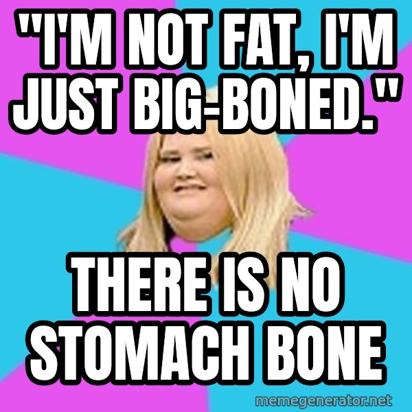 Fat Girl meme: "I'm not fat, I'm just big-boned." / THERE IS NO STOMACH BONE