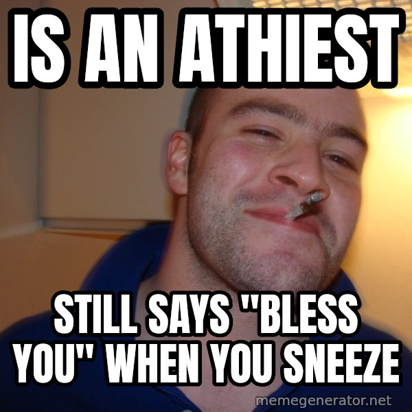 Good Guy Greg meme: Is an Athiest / Still says "Bless You" when you sneeze
