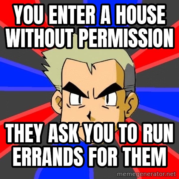 Professor Oak meme: YOU ENTER A HOUSE WITHOUT PERMISSION / they ask you to run errands for them