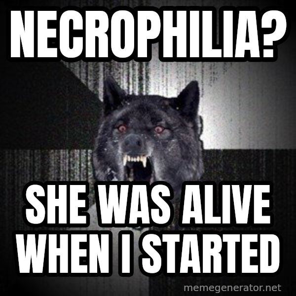 Insanity Wolf meme: Necrophilia? / she was alive when i started