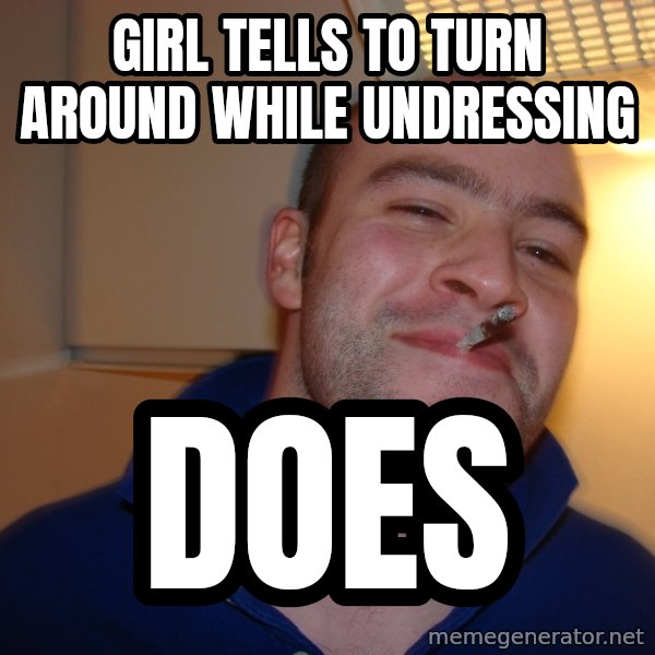 Good Guy Greg meme: girl tells to turn around while undressing / DOES