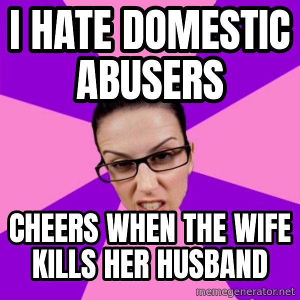 Privilege Denying Feminist meme: I hate domestic abusers / Cheers when the wife kills her husband