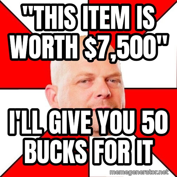 Pawn Stars meme: "this item is worth $7,500" / I'll give you 50 bucks for it