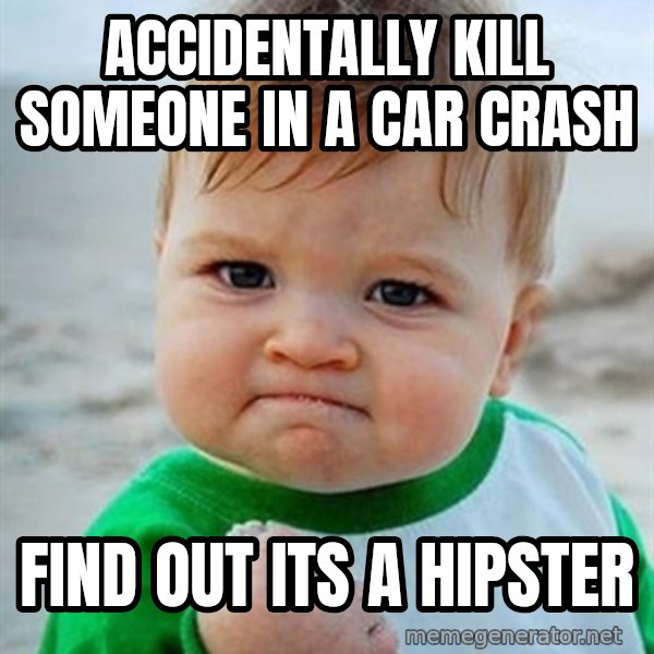 Victory Baby meme: Accidentally kill someone in a car crash / find out its a hipster