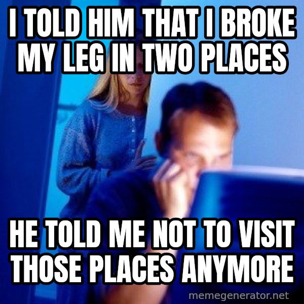 Internet Husband meme: I TOLD HIM THAT I BROKE MY LEG IN TWO PLACES / HE TOLD ME NOT TO VISIT THOSE PLACES ANYMORE