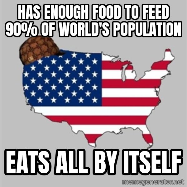 Scumbag America2 meme: HAS ENOUGH FOOD TO FEED 90% OF WORLD'S POPULATION / EATS ALL BY ITSELF
