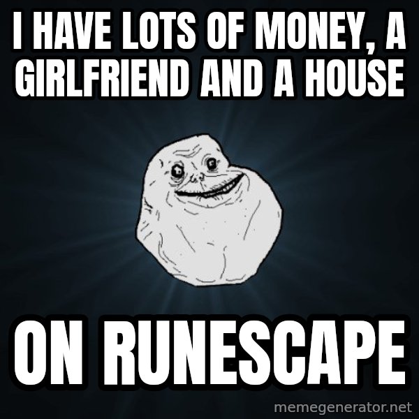 Forever Alone meme: i have lots of money, a girlfriend and a house / on runescape