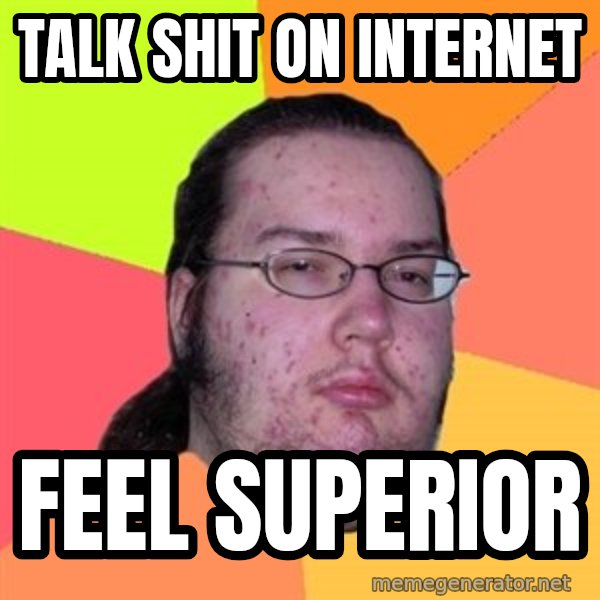 Butthurt Dweller meme: Talk shit on internet / feel superior