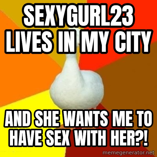 Technologically Impaired Duck meme: SexyGurl23 lives in my city / And she WAnTS Me to have sex with her?!