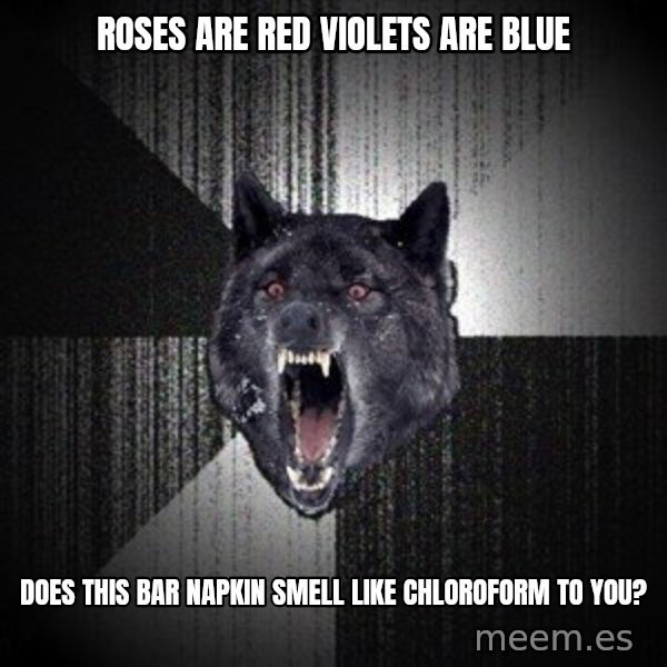 Insanity Wolf meme: roses are red violets are blue / does this bar napkin smell like chloroform to you?