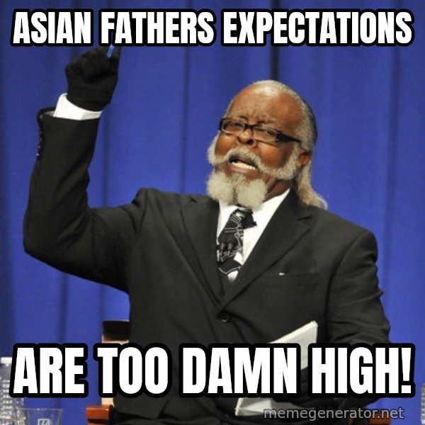 Rent Is Too Damn High meme: Asian fathers expectations / are too damn high!