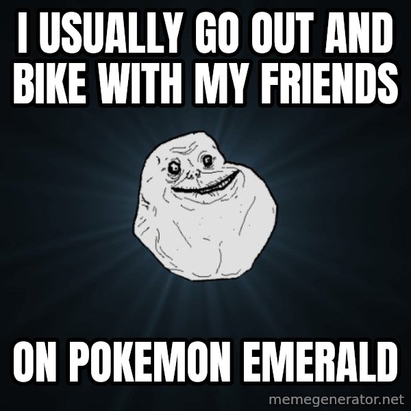 Forever Alone meme: i usually go out and bike with my friends / on pokemon emerald