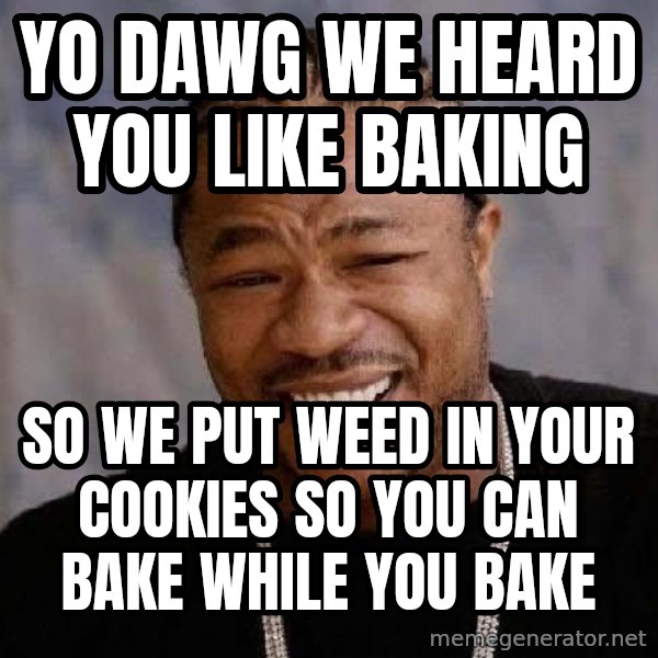 Yo Dawg meme: Yo dawg we heard you like baking / so we put weed in your cookies so you can bake while you bake