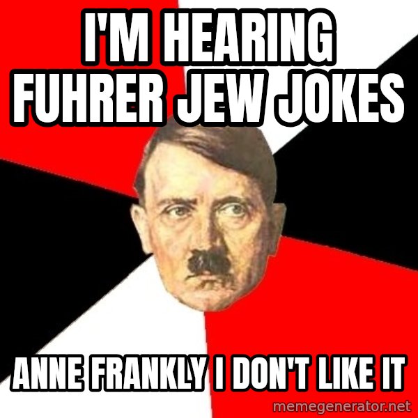 Advice Hitler meme: i'm hearing fuhrer jew jokes / anne frankly i don't like it