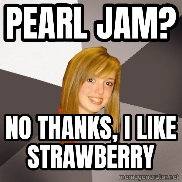 Musically Oblivious 8th Grader meme: pearl jam? / no thanks, i like strawberry