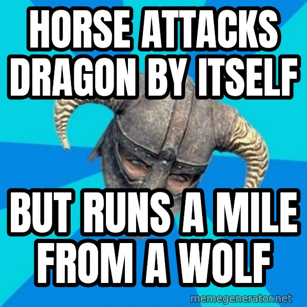 skyrim stan meme: HOrse attacks dragon by itself / But runs a mile from a wolf