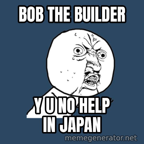 Y U No meme: Bob the builder / y u no help in japan