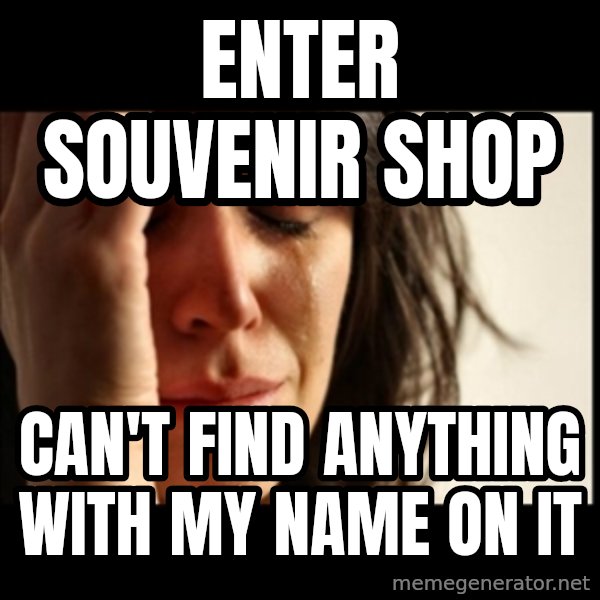 First World Problems meme: Enter souvENIR shop / can't find anything with my name on it