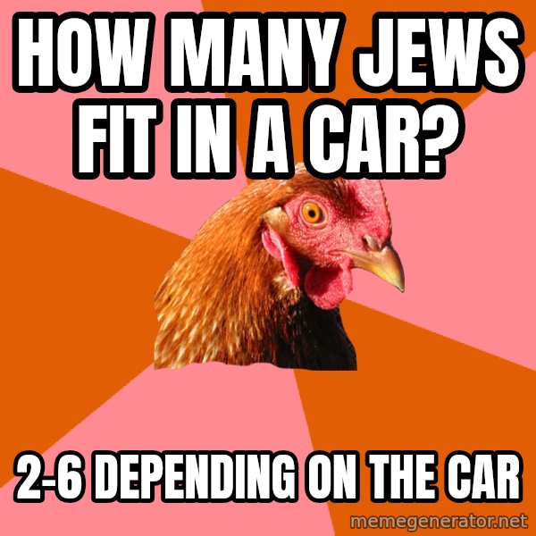 Anti Joke Chicken meme: how many jews fit in a car? / 2-6 depending on the car