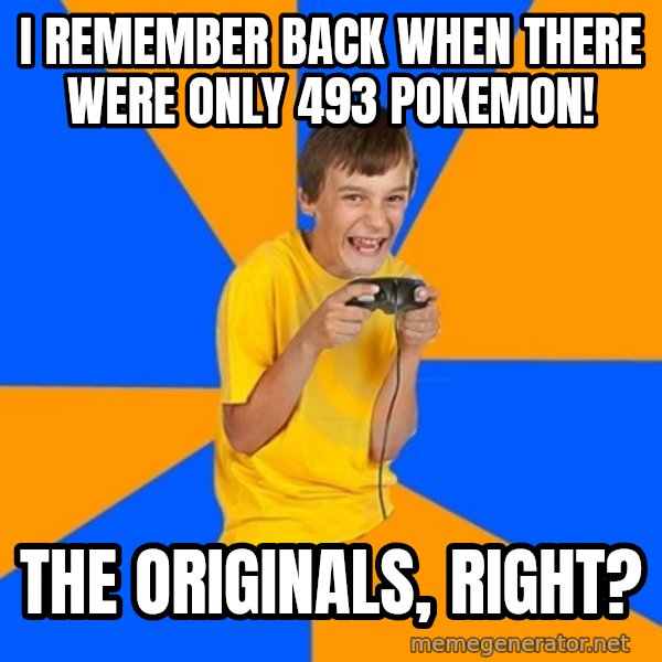 Annoying Gamer Kid meme: I REMEMBER BACK WHEN THERE WERE ONLY 493 POKEMON! / THE ORIGINALS, RIGHT?