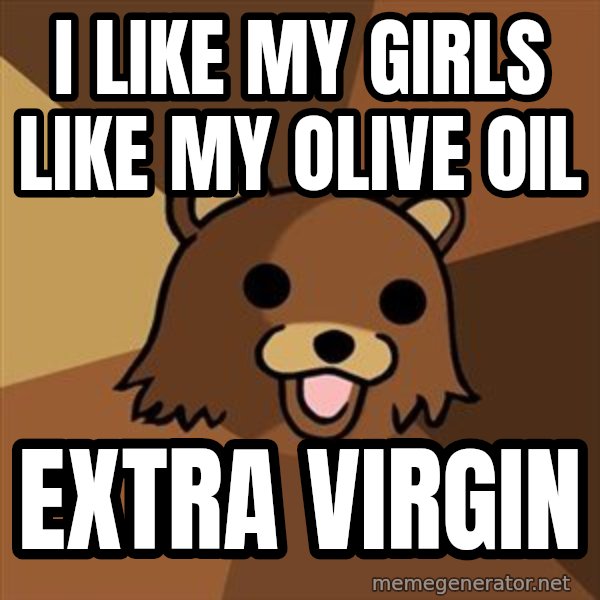 Pedobear meme: i like my girls like my olive oil / extra virgin