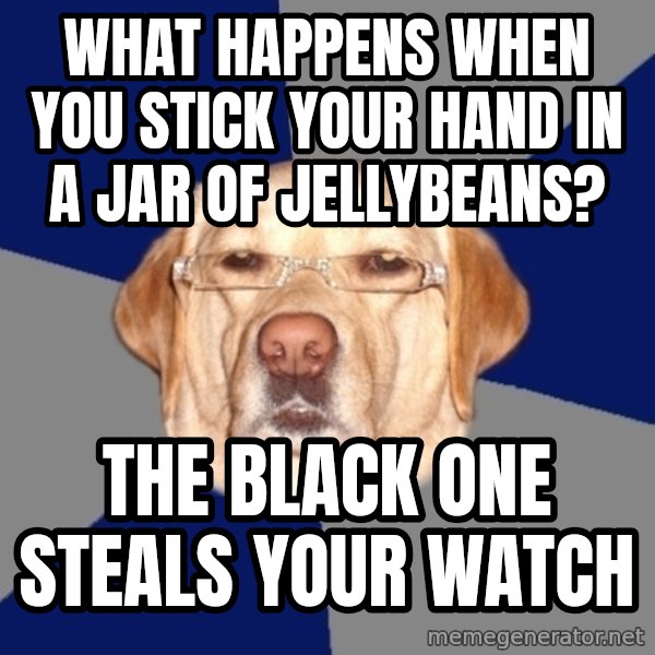 Racist Dog meme: what happens when you stick your hand in a jar of jellybeans? / the black one steals your watch