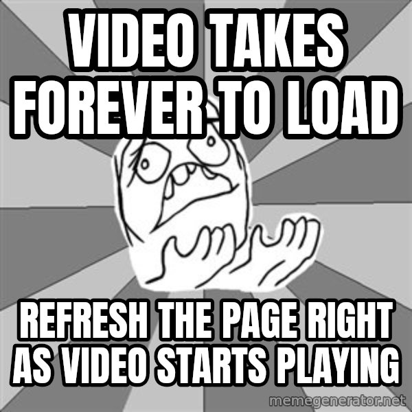Whyyy??? meme: video takes forever to load / refresh the page right as video starts playing