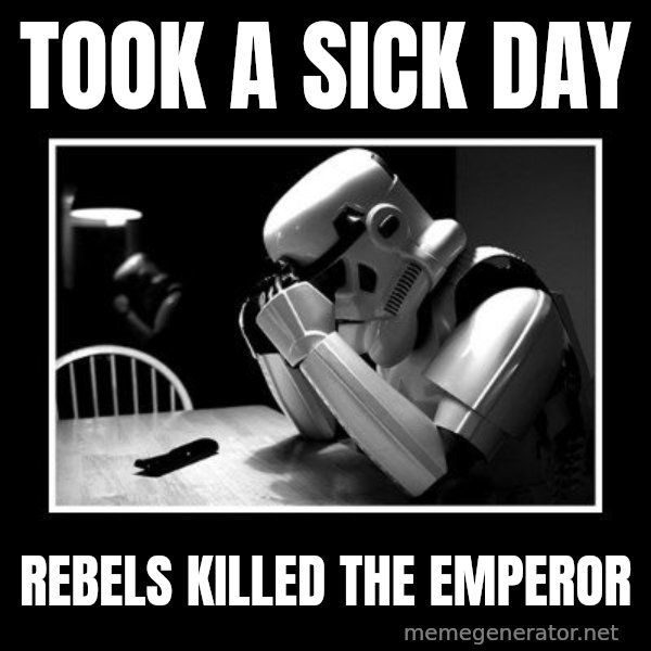 Sad Trooper meme: Took a sick day / rebels killed the emperor