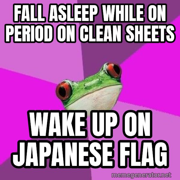 Foul Bachelorette Frog meme: Fall Asleep while on period on clean sheets / Wake up on japanese flag