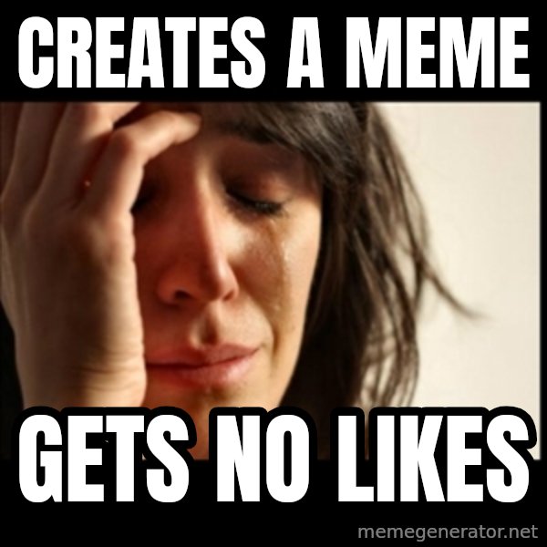 First World Problems meme: creates a meme / gets no likes