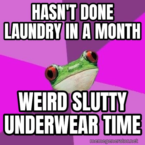 Foul Bachelorette Frog meme: Hasn't done laundry in a month / weird slutty underwear time