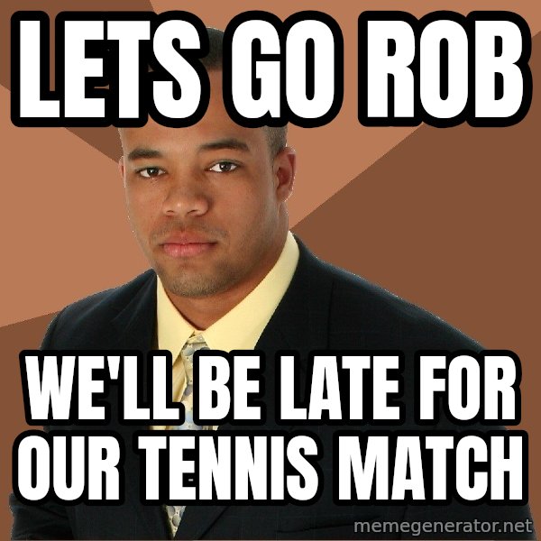 Successful Black Man meme: lets go rob / we'll be late for our tennis match
