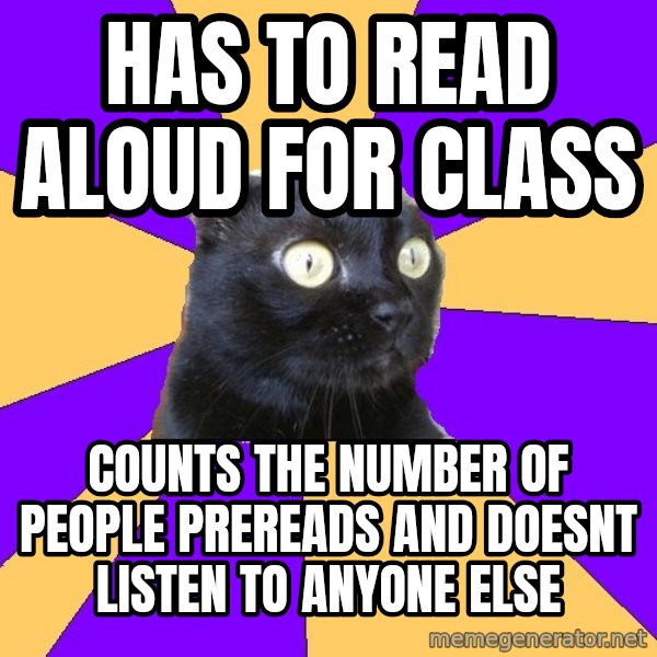 Anxiety Cat meme: Has to read aloud for class / counts the number of people prereads and doesnt listen to anyone else