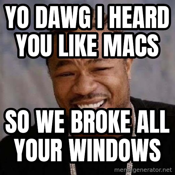 Yo Dawg meme: yo dawg i heard you like macs / so we broke all your windows