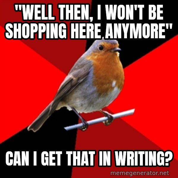 Retail Robin meme: "WELL THEN, I WON'T BE SHOPPING HERE ANYMORE" / CAN I GET THAT IN WRITING?