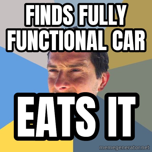 Bear Grylls meme: finds fully functional car / eats it