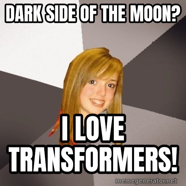 Musically Oblivious 8th Grader meme: Dark Side of the moon? / I Love Transformers!